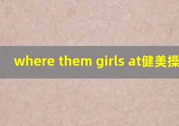 where them girls at健美操视频